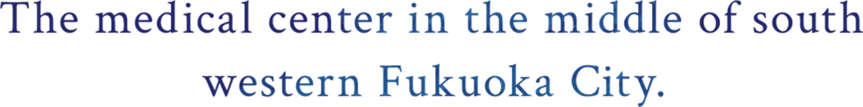 The medical center in the middle of south
					western Fukuoka City.